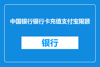 中国银行银行卡充值支付宝限额(中国银行银行卡如何充值支付宝？限额是多少？)