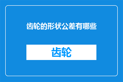 齿轮的形状公差有哪些(齿轮设计中，形状公差的种类有哪些？)