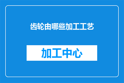 齿轮由哪些加工工艺(齿轮加工的多样化工艺：你了解哪些是关键步骤吗？)
