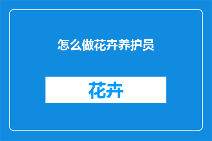 怎么做花卉养护员(如何成为一名专业的花卉养护员？)
