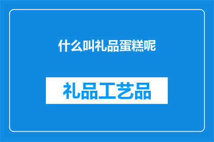 什么叫礼品蛋糕呢(什么是礼品蛋糕？)