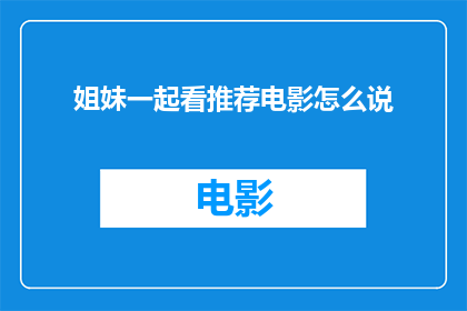 姐妹一起看推荐电影怎么说(姐妹们，你们有没有想过一起推荐一部电影？)