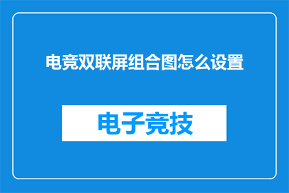 电竞双联屏组合图怎么设置(电竞爱好者如何巧妙设置双联屏组合以提升游戏体验？)