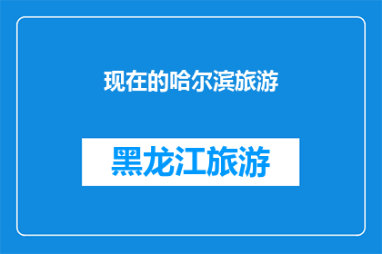 现在的哈尔滨旅游(哈尔滨旅游的魅力何在？探索这座冰城的独特魅力)