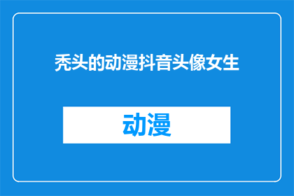 秃头的动漫抖音头像女生(女生的秃头动漫头像，你见过吗？)
