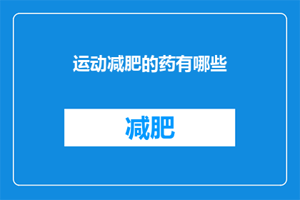 运动减肥的药有哪些(探索运动减肥药物：市面上有哪些有效的选择？)