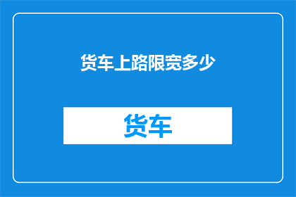 货车上路限宽多少(货车行驶时需遵守的限宽标准是多少？)