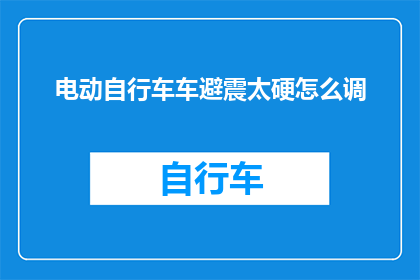 电动自行车车避震太硬怎么调(电动自行车避震系统太硬，如何调整以获得更佳骑行体验？)