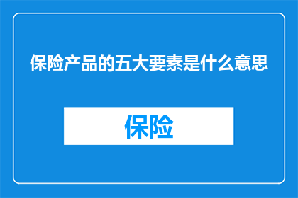 保险产品的五大要素是什么意思(保险产品的五大要素是什么？)