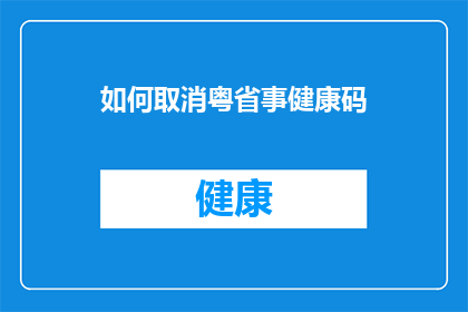 如何取消粤省事健康码(如何取消粤省事健康码？)
