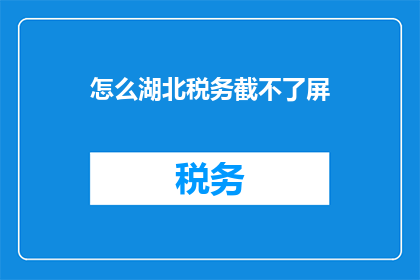 怎么湖北税务截不了屏(湖北税务系统如何实现屏幕截取功能？)