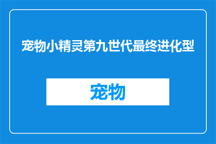宠物小精灵第九世代最终进化型(第九世代终极进化：宠物小精灵的最终形态之谜)
