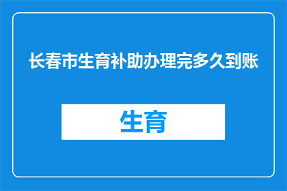 长春市生育补助办理完多久到账(长春市生育补助办理完毕需时多久？)