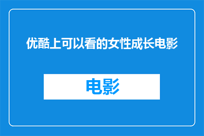 优酷上可以看的女性成长电影(在优酷上，有哪些女性成长题材的电影值得一看？)