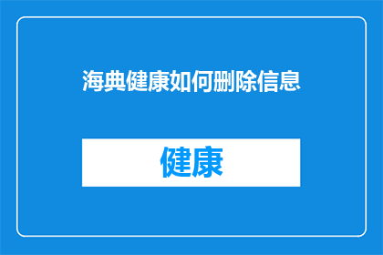 海典健康如何删除信息(如何安全有效地从海典健康平台删除或撤回信息？)