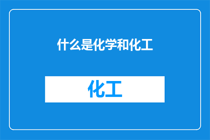 什么是化学和化工(化学与化工：探索物质世界的基本法则及其在工业中的应用是什么？)