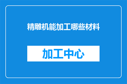 精雕机能加工哪些材料(精雕机能加工哪些材料？)