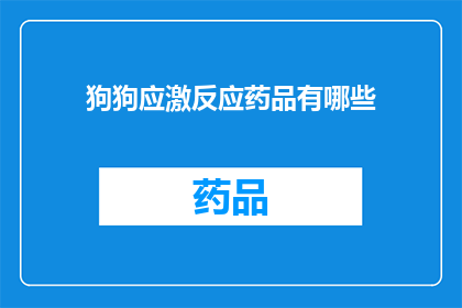 狗狗应激反应药品有哪些(狗狗应激反应药品有哪些？)