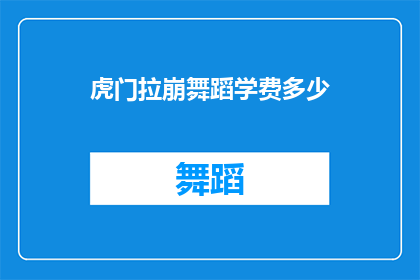 虎门拉崩舞蹈学费多少(虎门拉崩舞蹈课程的费用是多少？)