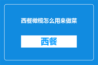 西餐橄榄怎么用来做菜(如何将西餐中的橄榄巧妙融入菜肴中？)