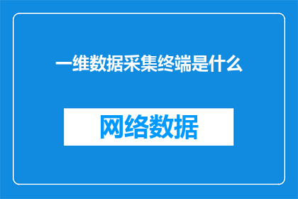 一维数据采集终端是什么(一维数据采集终端是什么？)