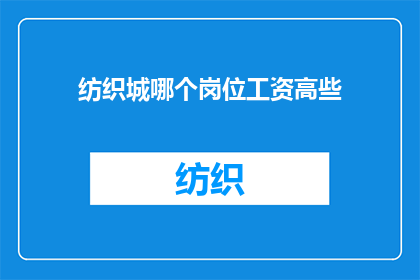 纺织城哪个岗位工资高些(在纺织城，哪个岗位的薪酬更为丰厚？)