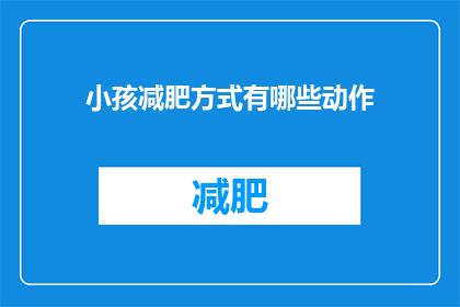 小孩减肥方式有哪些动作(有哪些有效的动作可以帮助小孩减肥？)