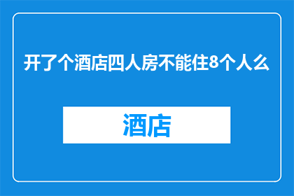 开了个酒店四人房不能住8个人么(酒店房间设计是否合理？四人房能否容纳八人住宿？)