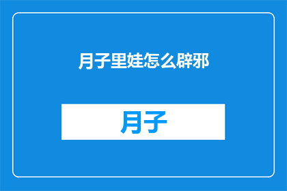 月子里娃怎么辟邪(月子期间如何有效驱除邪气？)