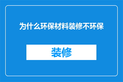 为什么环保材料装修不环保(为什么环保材料在装修过程中仍不环保？)