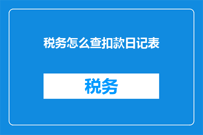 税务怎么查扣款日记表(如何查询和追踪税务扣款情况？)