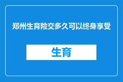 郑州生育险交多久可以终身享受(郑州生育险缴纳多久后可终身享受待遇？)