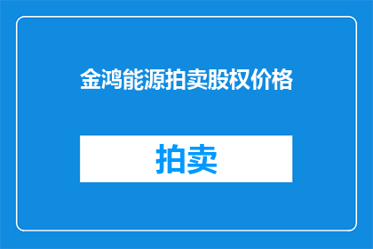 金鸿能源拍卖股权价格(金鸿能源拍卖股权价格是多少？)