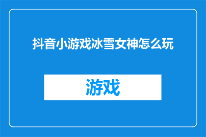 抖音小游戏冰雪女神怎么玩(如何玩转抖音小游戏冰雪女神？)