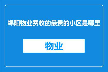 绵阳物业费收的最贵的小区是哪里(绵阳物业费最贵的小区是哪里？)