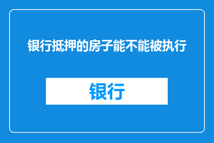 银行抵押的房子能不能被执行(银行抵押的房子能否被执行？这是一个值得深思的问题)