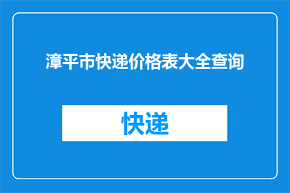 漳平市快递价格表大全查询(漳平市快递费用一览：您是否了解最新的价格表？)