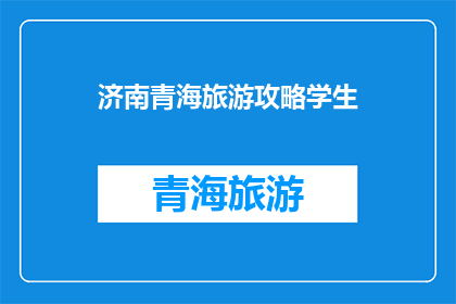 济南青海旅游攻略学生(济南青海旅游攻略学生版：探索两省的绝佳旅行路线及建议)