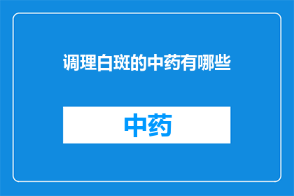 调理白斑的中药有哪些(有哪些中药可以调理白斑？)