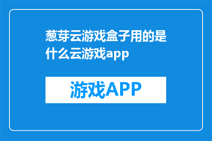 葱芽云游戏盒子用的是什么云游戏app(葱芽云游戏盒子究竟采用了哪种云游戏应用程序？)