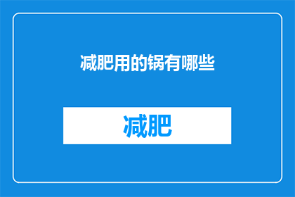 减肥用的锅有哪些(减肥期间，有哪些锅具是您的理想选择？)