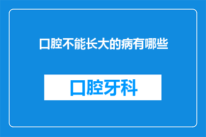 口腔不能长大的病有哪些(有哪些口腔疾病是永远无法治愈的？)