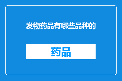发物药品有哪些品种的(哪些品种的发物药品是您需要了解的？)