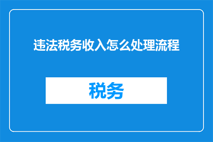 违法税务收入怎么处理流程(如何妥善处理违法税务收入？)