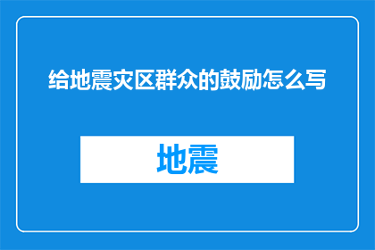 给地震灾区群众的鼓励怎么写(如何激励地震灾区的群众面对挑战？)