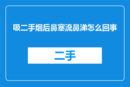 吸二手烟后鼻塞流鼻涕怎么回事(吸二手烟后，为何会出现鼻塞和流鼻涕的症状？)