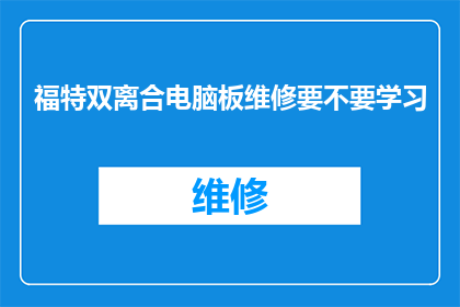 福特双离合电脑板维修要不要学习(福特双离合电脑板维修是否值得学习？)