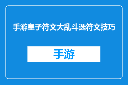 手游皇子符文大乱斗选符文技巧(如何为手游中的皇子角色挑选合适的符文以提升战斗效率？)