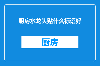 厨房水龙头贴什么标语好(厨房水龙头贴什么标语好？这个问题需要我们深入思考，因为一个好的标语不仅能够吸引顾客的注意，还能够传达出品牌的理念和价值观)