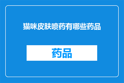 猫咪皮肤喷药有哪些药品(猫咪皮肤问题该如何选择正确的喷药产品？)